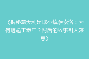 《揭秘意大利足球小镇萨索洛：为何崛起于意甲？背后的故事引人深思》