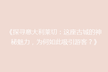 《探寻意大利莱切:这座古城的神秘魅力,为何如此吸引游客?》