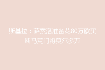 斯基拉:萨索洛准备花80万欧买断马竞门将莫尔多万