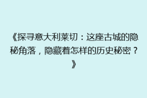 《探寻意大利莱切：这座古城的隐秘角落，隐藏着怎样的历史秘密？》