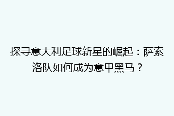 探寻意大利足球新星的崛起:萨索洛队如何成为意甲黑马?