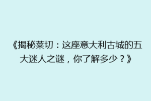 《揭秘莱切：这座意大利古城的五大迷人之谜，你了解多少？》
