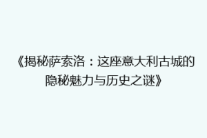 《揭秘萨索洛：这座意大利古城的隐秘魅力与历史之谜》