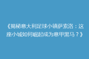 《揭秘意大利足球小镇萨索洛：这座小城如何崛起成为意甲黑马？》