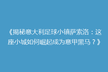《揭秘意大利足球小镇萨索洛:这座小城如何崛起成为意甲黑马?》