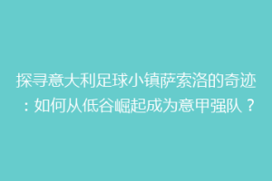 探寻意大利足球小镇萨索洛的奇迹：如何从低谷崛起成为意甲强队？