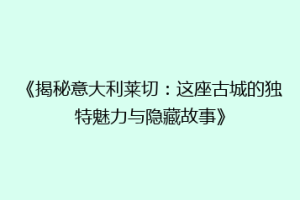 《揭秘意大利莱切：这座古城的独特魅力与隐藏故事》