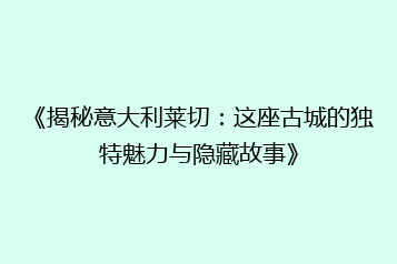 《揭秘意大利莱切:这座古城的独特魅力与隐藏故事》
