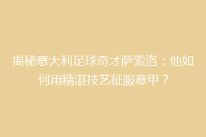 揭秘意大利足球奇才萨索洛：他如何用精湛技艺征服意甲？