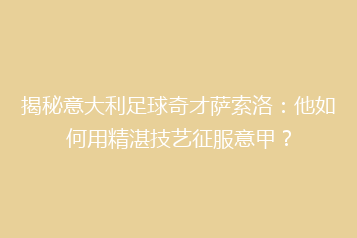 揭秘意大利足球奇才萨索洛:他如何用精湛技艺征服意甲?