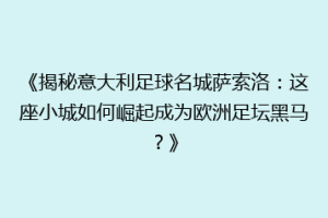 《揭秘意大利足球名城萨索洛：这座小城如何崛起成为欧洲足坛黑马？》