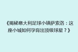 《揭秘意大利足球小镇萨索洛：这座小城如何孕育出顶级球星？》