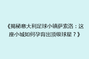 《揭秘意大利足球小镇萨索洛:这座小城如何孕育出顶级球星?》