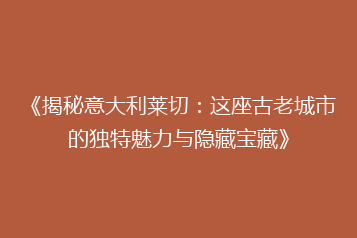 《揭秘意大利莱切:这座古老城市的独特魅力与隐藏宝藏》