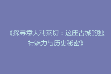 《探寻意大利莱切:这座古城的独特魅力与历史秘密》