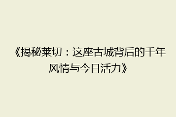 《揭秘莱切：这座古城背后的千年风情与今日活力》