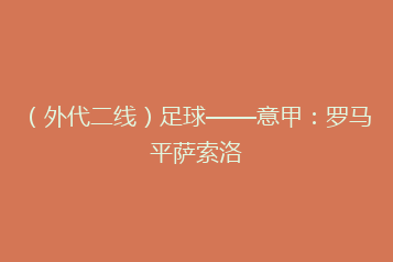 （外代二线）足球——意甲：罗马平萨索洛
