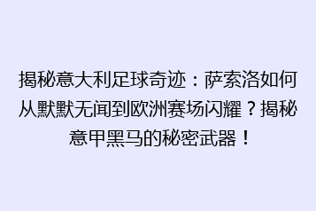 揭秘意大利足球奇迹:萨索洛如何从默默无闻到欧洲赛场闪耀?揭秘意甲黑马的秘密武器!