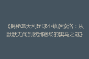 《揭秘意大利足球小镇萨索洛：从默默无闻到欧洲赛场的黑马之谜》