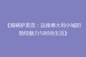 《揭秘萨索洛：这座意大利小城的独特魅力与时尚生活》