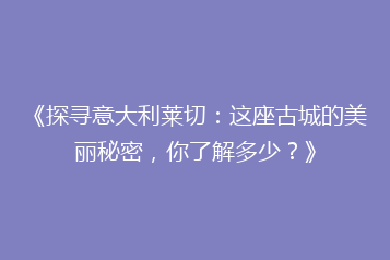 《探寻意大利莱切:这座古城的美丽秘密,你了解多少?》
