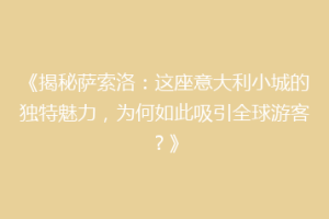 《揭秘萨索洛：这座意大利小城的独特魅力，为何如此吸引全球游客？》