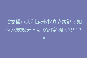 《揭秘意大利足球小镇萨索洛:如何从默默无闻到欧洲赛场的黑马?》