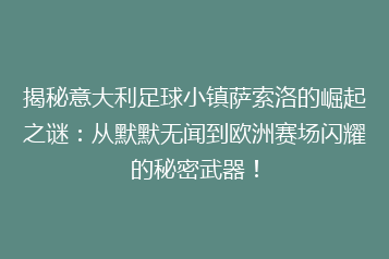 揭秘意大利足球小镇萨索洛的崛起之谜:从默默无闻到欧洲赛场闪耀的秘密武器!