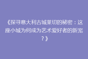 《探寻意大利古城莱切的秘密：这座小城为何成为艺术爱好者的新宠？》