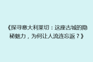 《探寻意大利莱切：这座古城的隐秘魅力，为何让人流连忘返？》