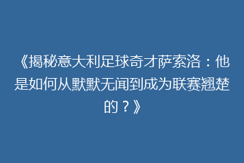 《揭秘意大利足球奇才萨索洛:他是如何从默默无闻到成为联赛翘楚的?》