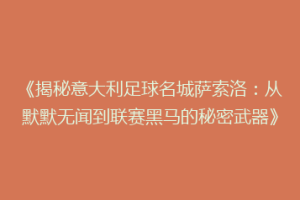 《揭秘意大利足球名城萨索洛：从默默无闻到联赛黑马的秘密武器》
