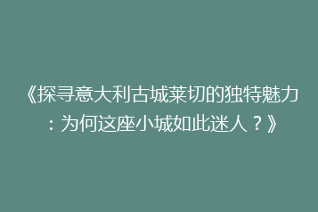 《探寻意大利古城莱切的独特魅力:为何这座小城如此迷人?》