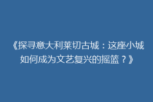《探寻意大利莱切古城：这座小城如何成为文艺复兴的摇篮？》