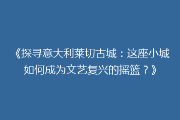 《探寻意大利莱切古城:这座小城如何成为文艺复兴的摇篮?》