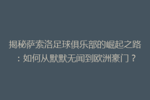 揭秘萨索洛足球俱乐部的崛起之路：如何从默默无闻到欧洲豪门？