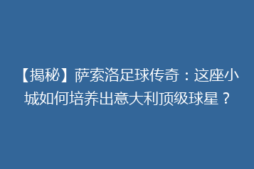 【揭秘】萨索洛足球传奇:这座小城如何培养出意大利顶级球星?