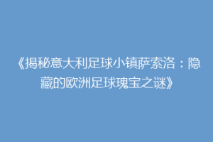 《揭秘意大利足球小镇萨索洛：隐藏的欧洲足球瑰宝之谜》