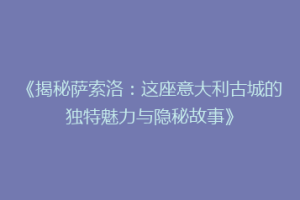 《揭秘萨索洛：这座意大利古城的独特魅力与隐秘故事》