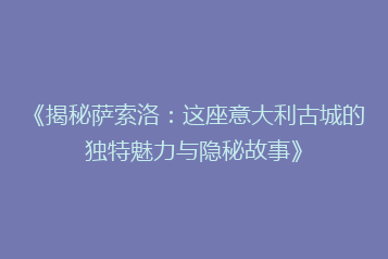 《揭秘萨索洛:这座意大利古城的独特魅力与隐秘故事》