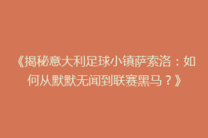 《揭秘意大利足球小镇萨索洛：如何从默默无闻到联赛黑马？》