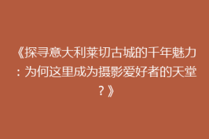 《探寻意大利莱切古城的千年魅力：为何这里成为摄影爱好者的天堂？》