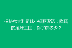 揭秘意大利足球小镇萨索洛：隐藏的足球王国，你了解多少？