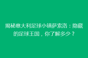 揭秘意大利足球小镇萨索洛:隐藏的足球王国,你了解多少?