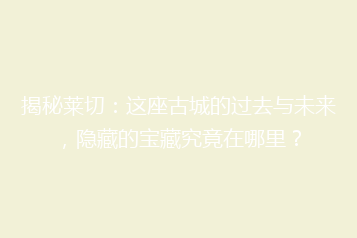 揭秘莱切:这座古城的过去与未来,隐藏的宝藏究竟在哪里?