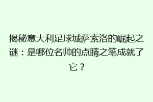 揭秘意大利足球城萨索洛的崛起之谜：是哪位名帅的点睛之笔成就了它？