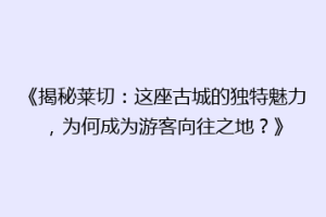 《揭秘莱切：这座古城的独特魅力，为何成为游客向往之地？》