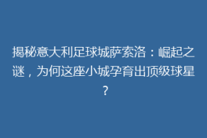 揭秘意大利足球城萨索洛：崛起之谜，为何这座小城孕育出顶级球星？