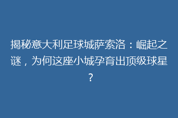 揭秘意大利足球城萨索洛:崛起之谜,为何这座小城孕育出顶级球星?
