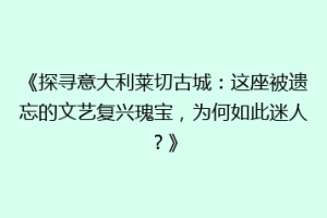 《探寻意大利莱切古城：这座被遗忘的文艺复兴瑰宝，为何如此迷人？》